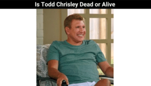 Is Todd Chrisley Dead or Alive