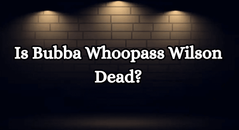 Is Bubba Whoopass Wilson Dead