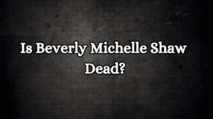 Is Beverly Michelle Shaw Dead